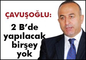 Çavuşoğlu: 2B de yapılacak bir şey yok